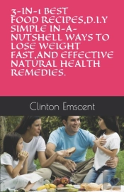 3-In-1 Best Food Recipes,D.I.Y Simple In-A-Nutshell Ways To Lose Weight Fast,And Effective Natural Health Remedies