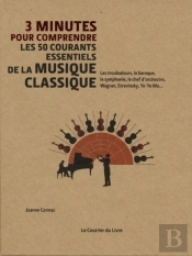 3 Minutes Pour Comprendre : Les 50 Courants Essentiels De La Musique Classique ; Les Troubadours, Le Baroque, La Symphonie, Le Chef D'Orchestre, Wagner, Stravinsky, Yo-Yo Ma,