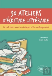 30 Ateliers D'Écriture Littéraire : Lire Et Écrire Avec Les Classiques Et Les Contemporains