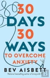 30 Days 30 Ways To Overcome Anxiety: From The Bestselling Anxiety Expert