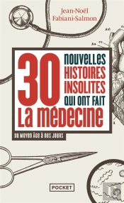 30 Nouvelles Histoires Insolites Qui Ont Fait L'Histoire De La Médecine : Du Moyen Âge À Nos Jours
