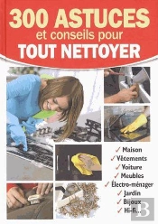 300 Astuces Et Conseils Pour Tout Nettoyer