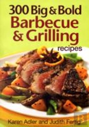 300 Big And Bold Barbecue And Grilling Recipes