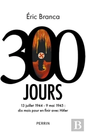300 Jours : 13 Juillet 1944 - 9 Mai 1945 : Dix Mois Pour En Finir Avec Hitler
