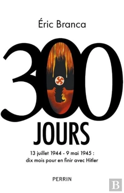 Bertrand.pt - 300 Jours : 13 Juillet 1944 - 9 Mai 1945 : Dix Mois Pour En Finir Avec Hitler