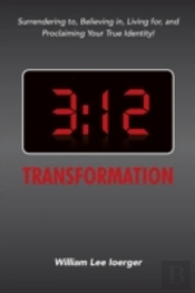 3:12 Transformation: Surrendering To, Believing In, Living For, And Proclaiming Your True Identity!