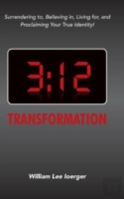 3:12 Transformation: Surrendering To, Believing In, Living For, And Proclaiming Your True Identity!