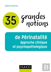 35 Grandes Notions De Périnatalité ; Approche Clinique Et Psychopathologique