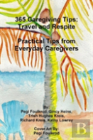 365 Caregiving Tips: Travel And Respite Practical Tips From Everyday Caregivers