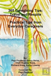 365 Caregiving Tips: Travel And Respite Practical Tips From Everyday Caregivers