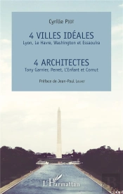 4 Villes Idéales : Lyon, Le Havre, Washington Et Essaouira ; 4 Architectes : Tony Garnier, Perret, L'Enfant Et Cornut