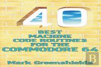 40 Best Machine Code Routines For The Commodore 64
