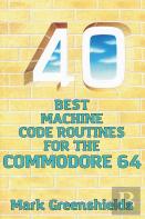40 Best Machine Code Routines For The Commodore 64