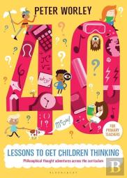 40 Lessons To Get Children Thinking: Philosophical Thought Adventures Across The Curriculum