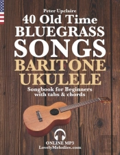 40 Old Time Bluegrass Songs - Baritone Ukulele Songbook For Beginners With Tabs And Chords