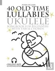 40 Old Time Lullabies - Ukulele Songbook For Beginners With Tabs And Chords