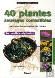 40 Plantes Sauvages Comestibles ; Les Trouver, Les Reconnaître, Les Cuisiner