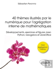 40 Thèmes Illustrés Par Le Numérique Pour L'Agrégation Interne De Mathématiques : Développements, Exercices Et Figures Avec Python, Geogebra Et Libreoffice