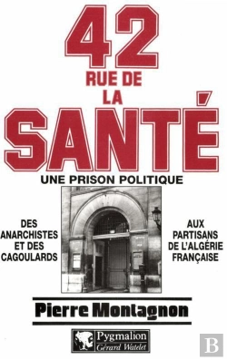 Bertrand.pt - 42 Rue De La Santé, Une Prison Politique : Des Anarchistes Et Des Cagoulards Aux Partisans De L'Algérie Française