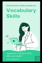 4200 Exercises To Help You Master The Vocabulary Skills Needed For The Sat, Act, Gre, And Gmat