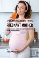 47 Organic Juice Recipes For The Pregnant Mother