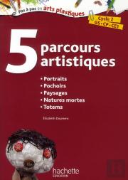 5 Parcours Artistiques Pour Le Cycle 2 : Portraits, Pochoirs, Paysages, Natures Mortes, Totems