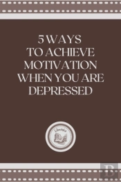 5 Ways To Achieve Motivation When You Are Depressed