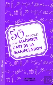 50 Exercices Pour Maîtriser L'Art De La Manipulation