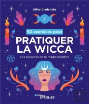 50 Exercices Pour Pratiquer La Wicca : Les Pouvoirs De La Magie Blanche