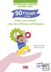 50 Fiches Pour Aider Son Enfant Avec Les Réflexes Archaïques : Apprentissages, Émotions, Posture Et Corps