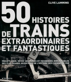 Bertrand.pt - 50 Histoires De Trains Extraordinaires Et Fantastiques ; Projets Fous, Rêves Ubuesques Et Techniques Irréalisables Des Plus Grands Inventeurs De L'Histoire Des Chemins De Fer