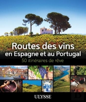 50 Itinéraires De Rêve : Routes Des Vins En Espagne Et Au Portugal