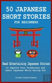 50 Japanese Short Stories For Beginners Read Entertaining Japanese Stories To Improve Your Vocabulary And Learn Japanese While Having Fun