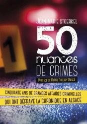 50 Nuances De Crimes : Cinquante Ans De Grandes Affaires Criminelles Qui Ont Défrayé La Chronique En Alsace