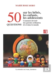 50 Questions Sur Les Bébés, Les Enfants, Les Adolescents Et Comment Devenir Des Parents Ordinaires Ici Et Dans Le Monde