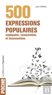 500 Expressions Populaires Expliquées, Commentées Et Documentées