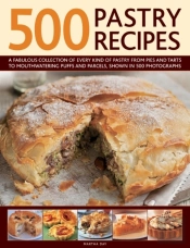 500 Pastry Recipes: A Fabulous Collection Of Every Kind Of Pastry From Pies And Tarts To Mouthwatering Puffs And Parcels, Shown In 500 Photographs