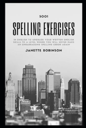 5001 Spelling Exercises In English To Upgrade Your Written English Skills To A Level Where You Will Never Make An Embarrassing Spelling Error Again