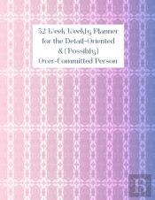 52 Week Weekly Planner For The Detail-Oriented & (Possibly) Over-Committed Person