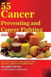 55 Cancer Preventing And Cancer Fighting Juice Recipes