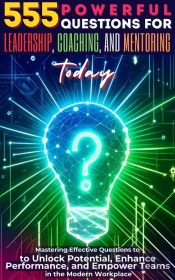 555 Powerful Questions For Leadership, Coaching, And Mentoring Today