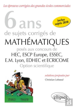 Bertrand.pt - 6 Ans De Sujets Corrigés De Mathématiques Posés Aux Concours De H.E.C., Essec, E.S.C.P. Europe, E.M. Lyon, Edhec Et Ecricome - Option Scientifique - Sujets 2018 Inclus - 2e Édition