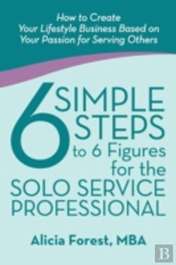 Bertrand.pt - 6 Simple Steps To 6 Figures For The Solo Service Professional: How To Create Your Lifestyle Business Based On Your Passion For Serving Others