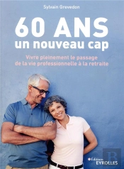 60 Ans, Un Nouveau Cap - Vivre Pleinement Le Passage De La Vie Professionnelle A La Retraite