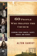 60 People Who Shaped The Church Â€“ Learning From Sinners, Saints, Rogues, And Heroes
