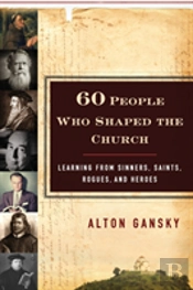 60 People Who Shaped The Church Â€“ Learning From Sinners, Saints, Rogues, And Heroes