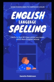 6000 Exercises To Improve Your English Language Spelling Skills In Just 30 Days While You Learn 4000 New English Words