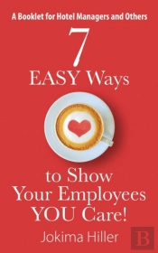 7 Easy Ways To Show Your Employees You Care! A Booklet For Hotel Managers And Others