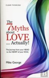 7 Myths About Love...Actually! The Â€“ The Journey From Your Head To The Heart Of Your Soul