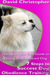 7 Steps To Success Dog Obedience Training: The Quick And Easy Guide To Having Well-Behaved Dog